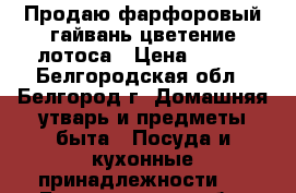 Продаю фарфоровый гайвань цветение лотоса › Цена ­ 100 - Белгородская обл., Белгород г. Домашняя утварь и предметы быта » Посуда и кухонные принадлежности   . Белгородская обл.,Белгород г.